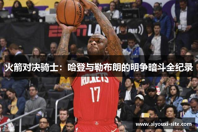 火箭对决骑士：哈登与勒布朗的明争暗斗全纪录