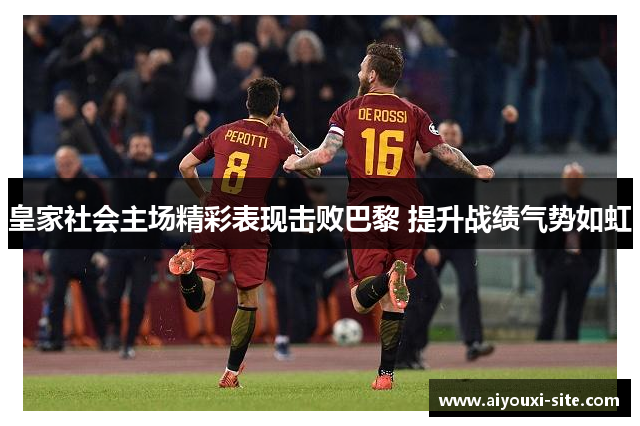 皇家社会主场精彩表现击败巴黎 提升战绩气势如虹