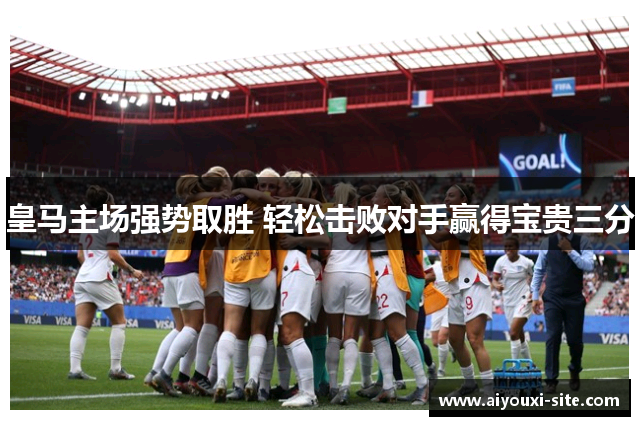 皇马主场强势取胜 轻松击败对手赢得宝贵三分