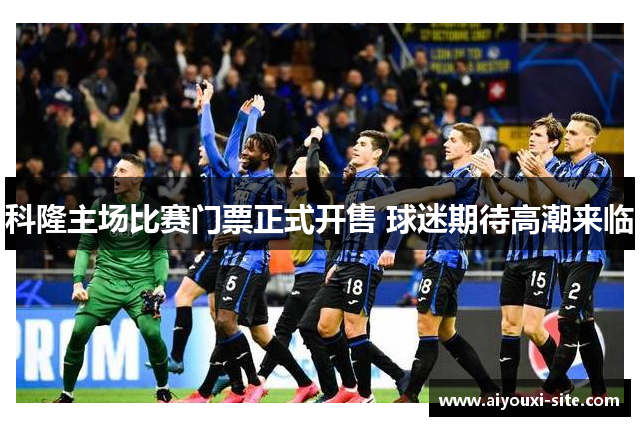 科隆主场比赛门票正式开售 球迷期待高潮来临