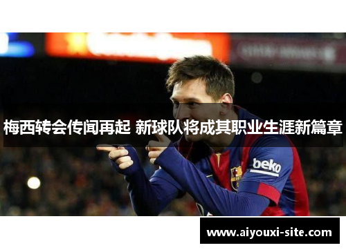 梅西转会传闻再起 新球队将成其职业生涯新篇章