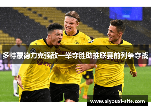 多特蒙德力克强敌一举夺胜助推联赛前列争夺战
