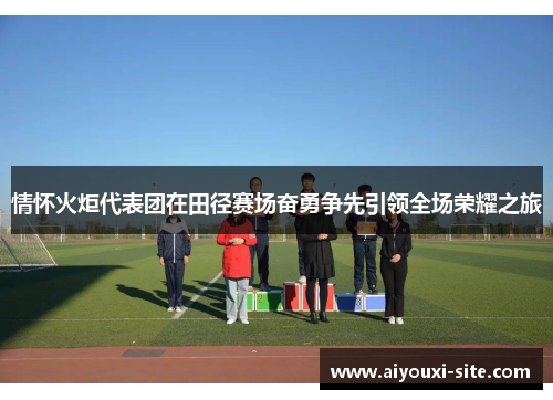 情怀火炬代表团在田径赛场奋勇争先引领全场荣耀之旅