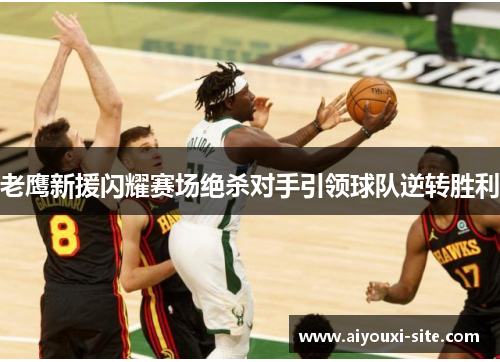 老鹰新援闪耀赛场绝杀对手引领球队逆转胜利
