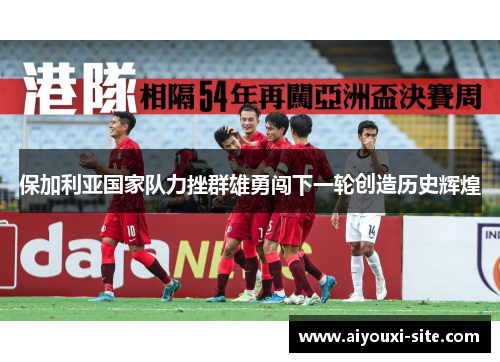 保加利亚国家队力挫群雄勇闯下一轮创造历史辉煌