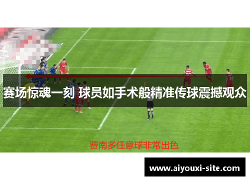 赛场惊魂一刻 球员如手术般精准传球震撼观众