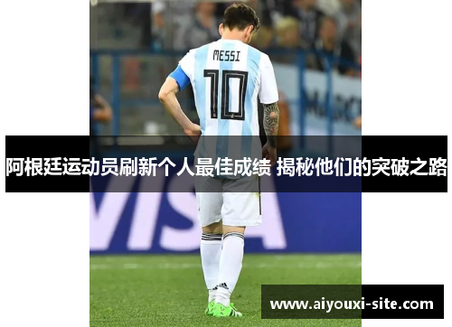 阿根廷运动员刷新个人最佳成绩 揭秘他们的突破之路