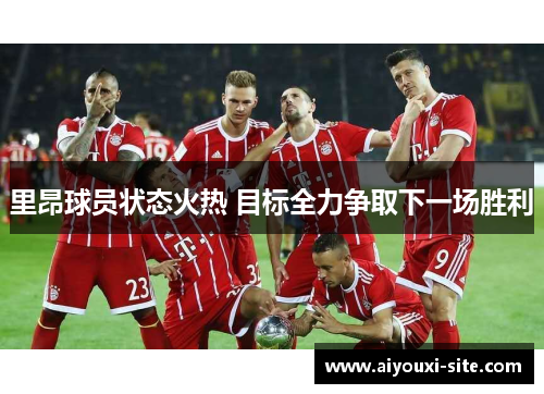 里昂球员状态火热 目标全力争取下一场胜利