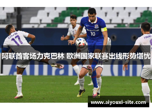 阿联酋客场力克巴林 欧洲国家联赛出线形势堪忧