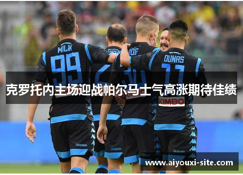 克罗托内主场迎战帕尔马士气高涨期待佳绩