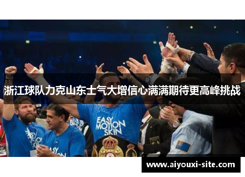 浙江球队力克山东士气大增信心满满期待更高峰挑战