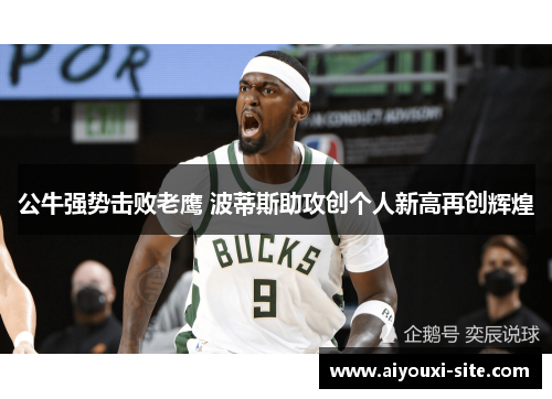 公牛强势击败老鹰 波蒂斯助攻创个人新高再创辉煌