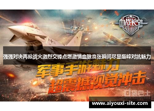 强强对决再掀战火激烈交锋点燃激情血脉贲张瞬间尽显巅峰对抗魅力