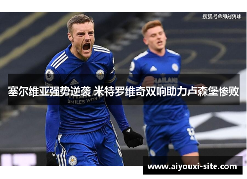 塞尔维亚强势逆袭 米特罗维奇双响助力卢森堡惨败