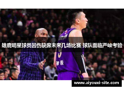 雄鹿明星球员因伤缺席未来几场比赛 球队面临严峻考验