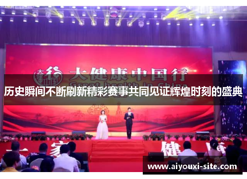 历史瞬间不断刷新精彩赛事共同见证辉煌时刻的盛典