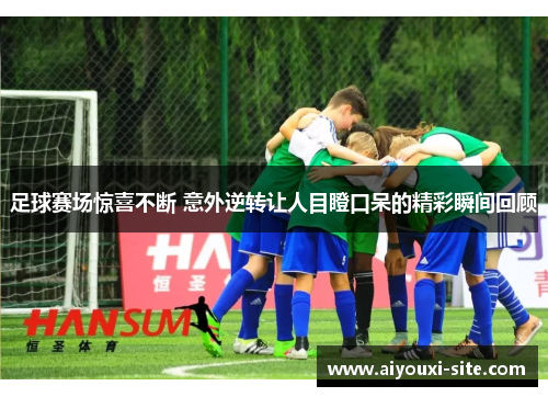 足球赛场惊喜不断 意外逆转让人目瞪口呆的精彩瞬间回顾