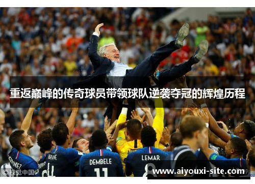 重返巅峰的传奇球员带领球队逆袭夺冠的辉煌历程