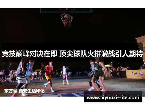 竞技巅峰对决在即 顶尖球队火拼激战引人期待