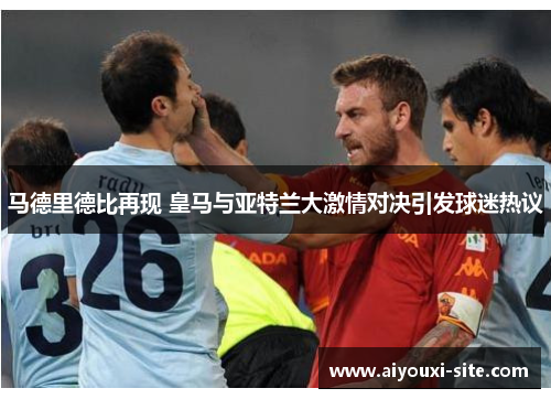 马德里德比再现 皇马与亚特兰大激情对决引发球迷热议