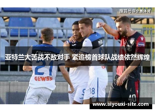 亚特兰大苦战不敌对手 紧追榜首球队战绩依然辉煌