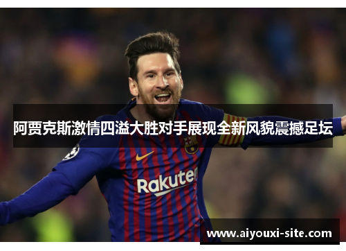 阿贾克斯激情四溢大胜对手展现全新风貌震撼足坛