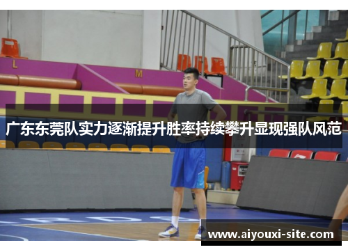 广东东莞队实力逐渐提升胜率持续攀升显现强队风范