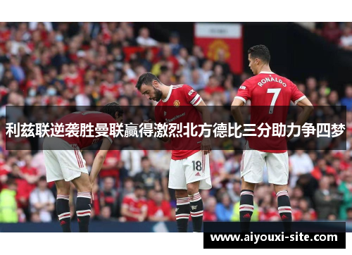 利兹联逆袭胜曼联赢得激烈北方德比三分助力争四梦