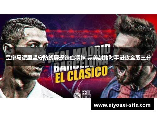 皇家马德里坚守防线展现铁血精神 完美封堵对手进攻全取三分