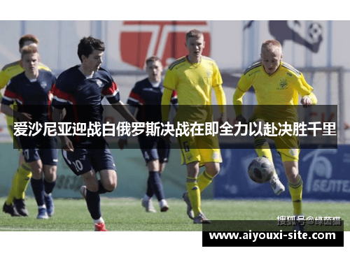 爱沙尼亚迎战白俄罗斯决战在即全力以赴决胜千里