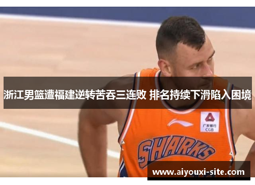 浙江男篮遭福建逆转苦吞三连败 排名持续下滑陷入困境