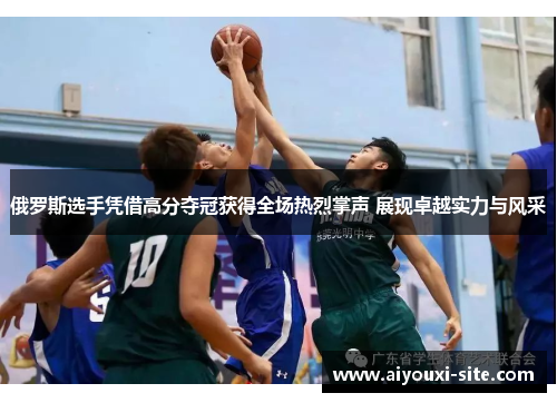俄罗斯选手凭借高分夺冠获得全场热烈掌声 展现卓越实力与风采