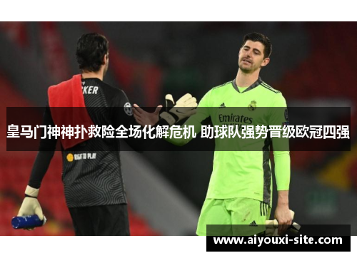 皇马门神神扑救险全场化解危机 助球队强势晋级欧冠四强