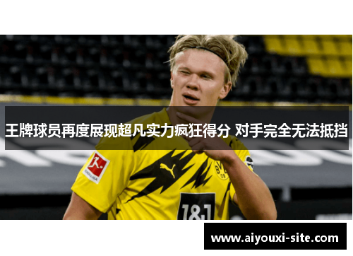 王牌球员再度展现超凡实力疯狂得分 对手完全无法抵挡